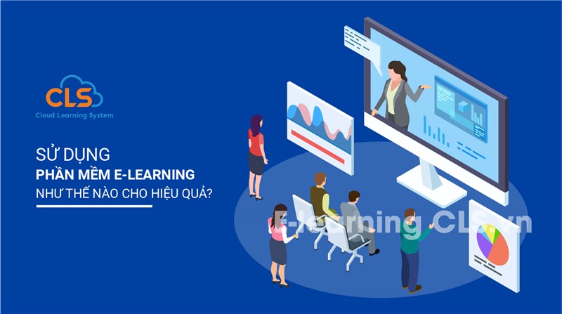 Sử dụng phần mềm học trực tuyến E-Learning như thế nào cho hiệu quả?