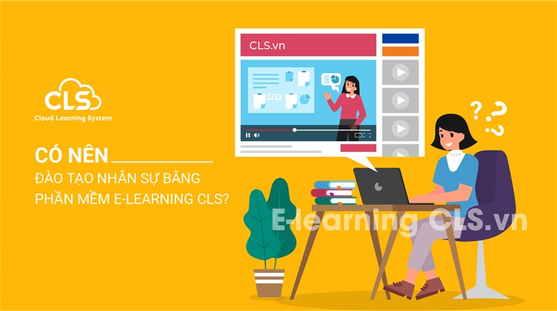 Có nên đào tạo nhân sự bằng phần mềm học trực tuyến E-Learning CLS?