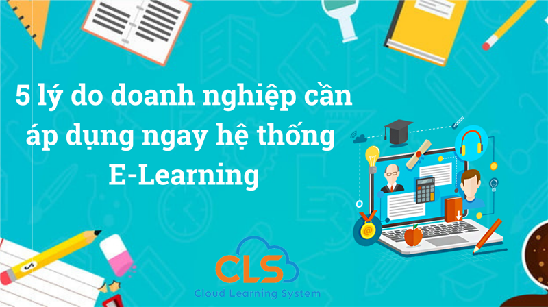 5 lý do doanh nghiệp cần áp dụng ngay hệ thống E-Learning