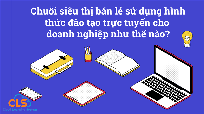 Chuỗi siêu thị bán lẻ sử dụng hình thức đào tạo trực tuyến cho doanh nghiệp như thế nào?