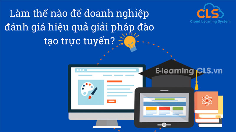 Làm thế nào để doanh nghiệp đánh giá hiệu quả giải pháp đào tạo trực tuyến?