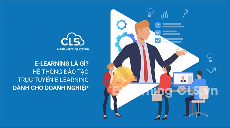  E-Learning là gì? Hệ thống đào tạo trực tuyến E-Learning dành cho doanh nghiệp
