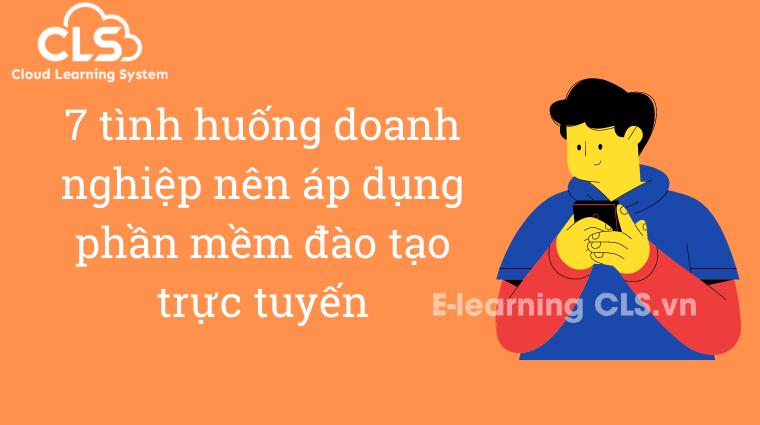 7 tình huống doanh nghiệp nên áp dụng phần mềm đào tạo trực tuyến