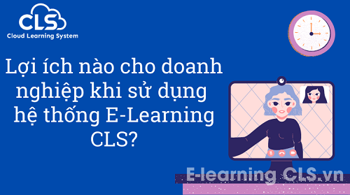 Lợi ích nào cho doanh nghiệp khi sử dụng hệ thống E-Learning CLS?