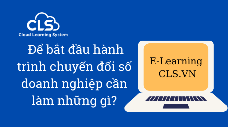 Để bắt đầu hành trình chuyển đổi số doanh nghiệp cần làm những gì?