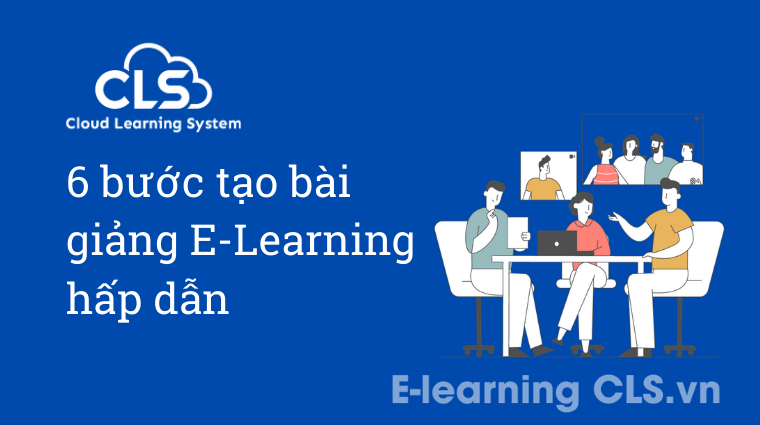 6 bước tạo bài giảng E-Learning hấp dẫn