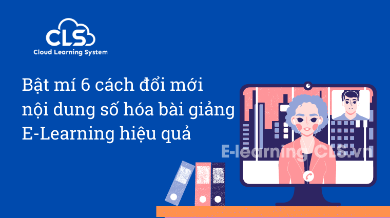 Bật mí 6 cách đổi mới nội dung số hóa bài giảng E-Learning hiệu quả
