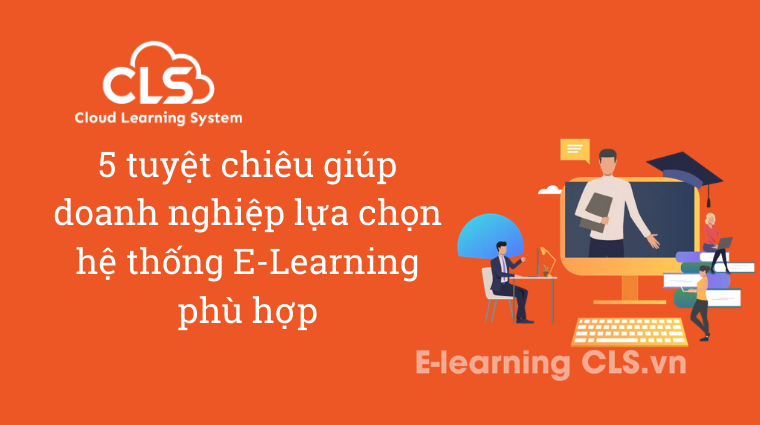 5 tuyệt chiêu giúp doanh nghiệp lựa chọn hệ thống E-Learning phù hợp