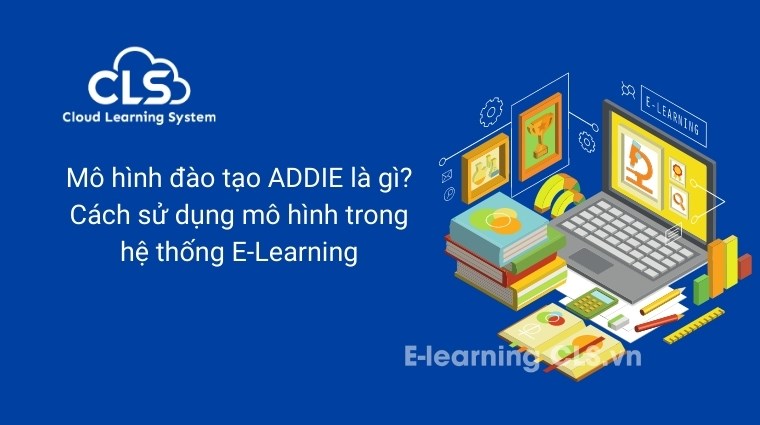Mô hình đào tạo ADDIE là gì? Cách sử dụng mô hình trong hệ thống E-Learning