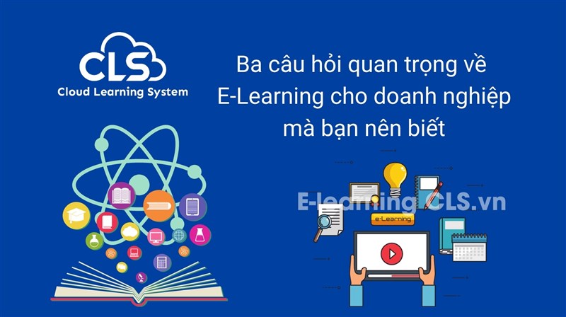 Ba câu hỏi quan trọng về E-Learning cho doanh nghiệp mà bạn nên biết