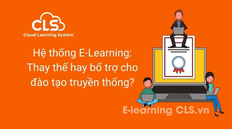 Hệ thống E-Learning: Thay thế hay bổ trợ cho đào tạo truyền thống?
