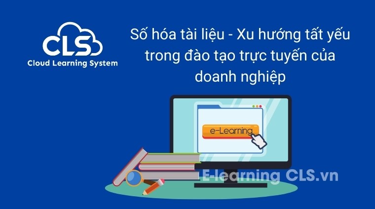 Số hóa tài liệu - Xu hướng tất yếu trong đào tạo trực tuyến của doanh nghiệp