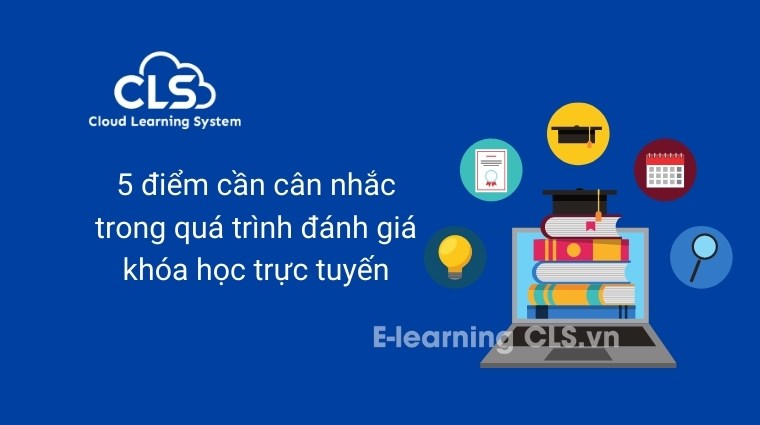 5 điểm cần cân nhắc trong quá trình đánh giá khóa học trực tuyến