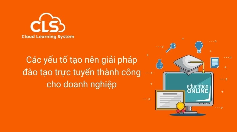 Các yếu tố tạo nên giải pháp đào tạo trực tuyến thành công cho doanh nghiệp