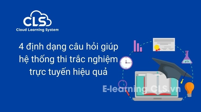 4 định dạng câu hỏi giúp hệ thống thi trắc nghiệm trực tuyến hiệu quả