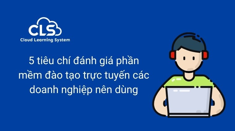 5 tiêu chí đánh giá phần mềm đào tạo trực tuyến các doanh nghiệp nên dùng