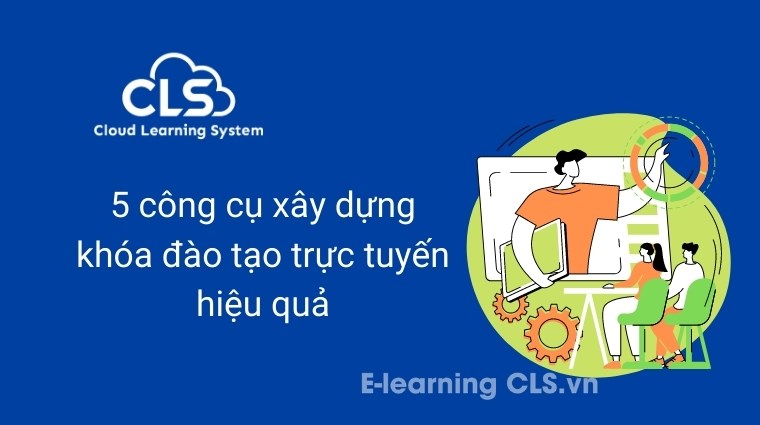 5 công cụ xây dựng khóa đào tạo trực tuyến hiệu quả