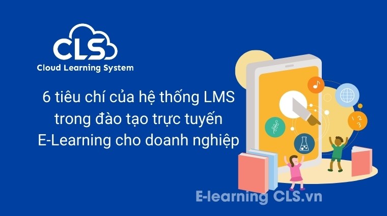 6 tiêu chí của hệ thống LMS trong đào tạo trực tuyến E-learning cho doanh nghiệp