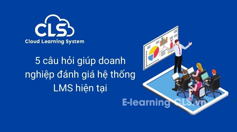 5 câu hỏi giúp doanh nghiệp đánh giá hệ thống LMS hiện tại