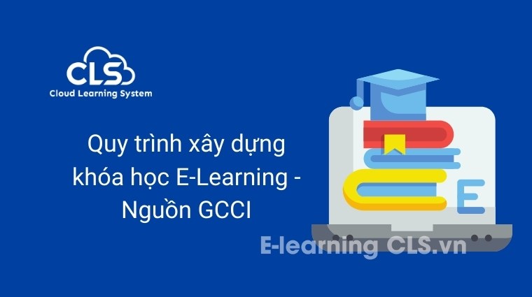 Quy trình xây dựng khóa học E-Learning - Nguồn GCCI