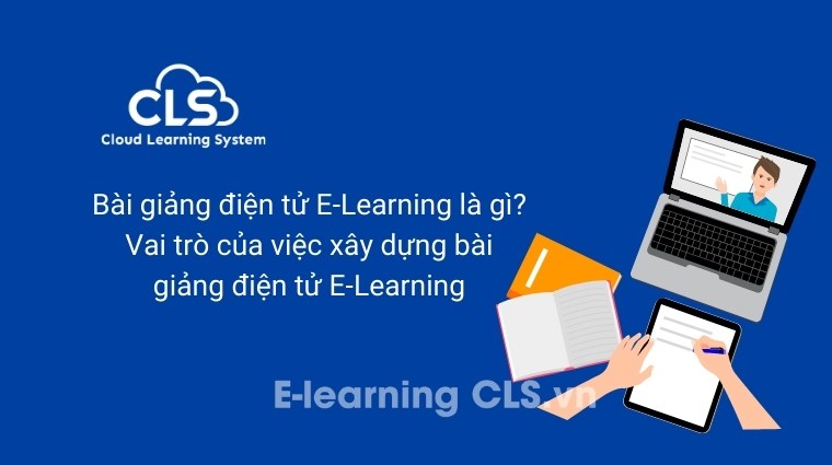 Bài giảng điện tử E-Learning là gì? Vai trò của việc xây dựng bài giảng điện tử E-Learning