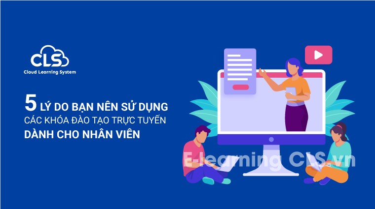 5 lý do bạn nên sử dụng các khóa đào tạo trực tuyến dành cho nhân viên