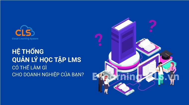 Hệ thống quản lý học tập LMS có thể làm gì cho doanh nghiệp của bạn?