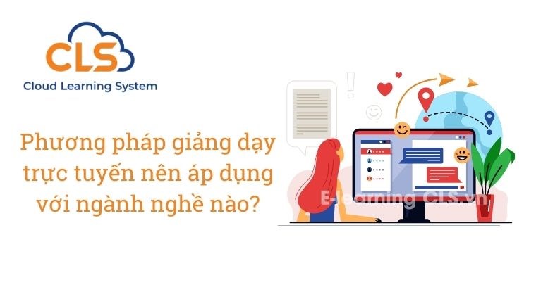 Phương pháp giảng dạy trực tuyến nên áp dụng với ngành nghề nào?