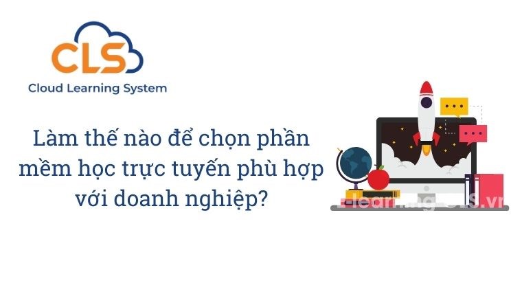 Làm thế nào để chọn phần mềm học trực tuyến phù hợp với doanh nghiệp?