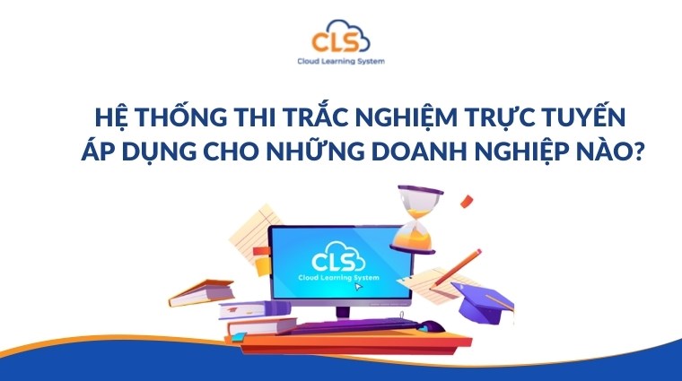 Hệ thống thi trắc nghiệm trực tuyến áp dụng cho những doanh nghiệp nào?