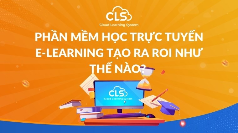 Phần mềm học trực tuyến E-Learning tạo ra ROI như thế nào? 