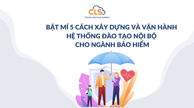 Bật mí 5 cách xây dựng và vận hành hệ thống đào tạo nội bộ cho ngành bảo hiểm