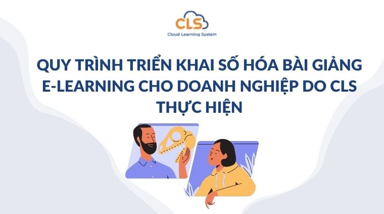 Quy trình triển khai số hóa bài giảng E-learning cho doanh nghiệp do CLS thực hiện