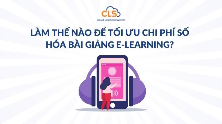 Làm thế nào để tối ưu chi phí số hóa bài giảng E-Learning?