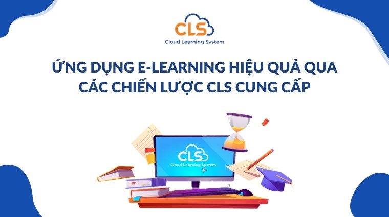 Ứng dụng E-Learning hiệu quả qua các chiến lược CLS cung cấp