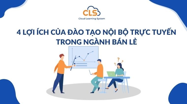 4 lợi ích của đào tạo nội bộ trực tuyến trong ngành Bán lẻ