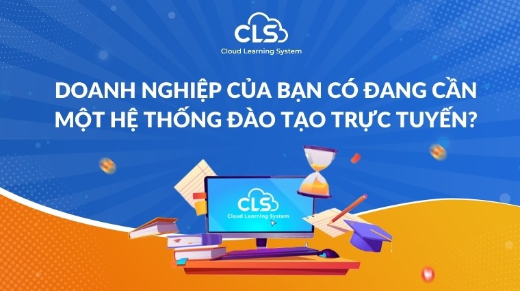 Doanh nghiệp của bạn có đang cần một hệ thống đào tạo trực tuyến?
