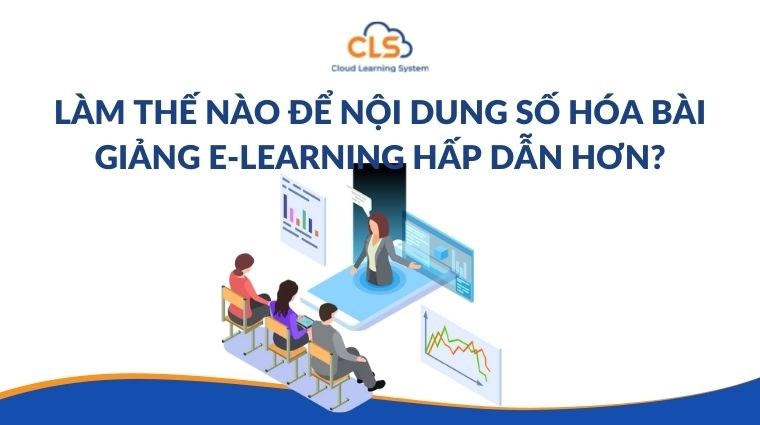Làm thế nào để nội dung số hóa bài giảng E-learning hấp dẫn hơn?