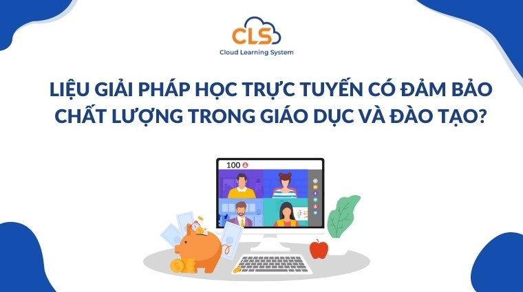 Liệu giải pháp học trực tuyến có đảm bảo chất lượng trong giáo dục và đào tạo?