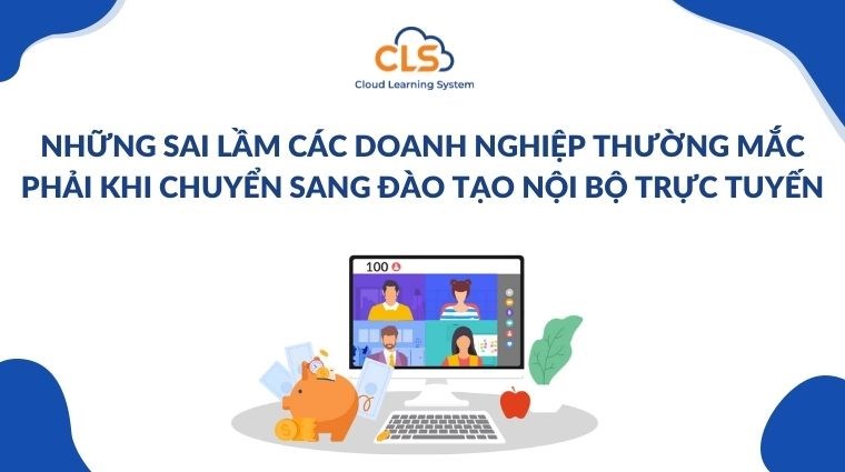Những sai lầm các doanh nghiệp thường mắc phải khi chuyển sang đào tạo nội bộ trực tuyến