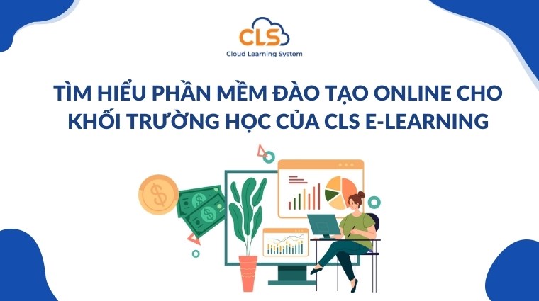 Tìm hiểu phần mềm đào tạo online cho khối trường học của CLS E-Learning