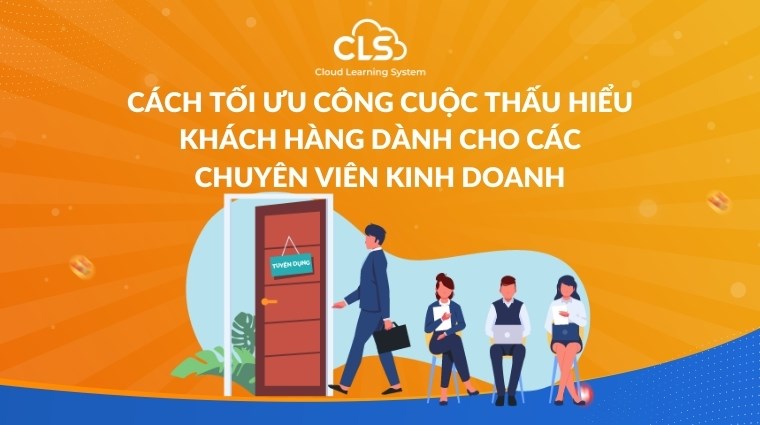 Cách tối ưu công cuộc thấu hiểu khách hàng dành cho các chuyên viên kinh doanh