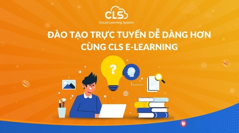 Đào tạo trực tuyến dễ dàng hơn cùng CLS E-Learning