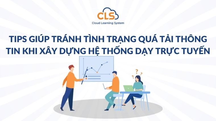 Tips giúp tránh tình trạng quá tải thông tin khi xây dựng hệ thống dạy trực tuyến