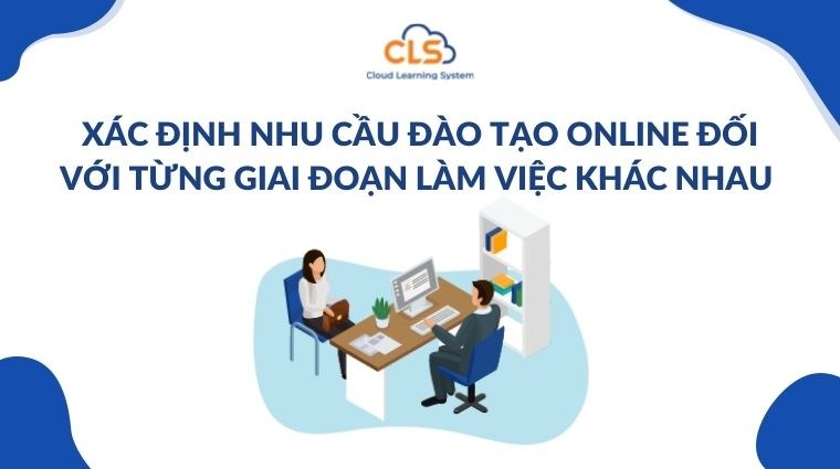 Xác định nhu cầu đào tạo online đối với từng giai đoạn làm việc khác nhau