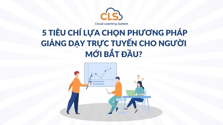 5 tiêu chí lựa chọn phương pháp giảng dạy trực tuyến cho người mới bắt đầu