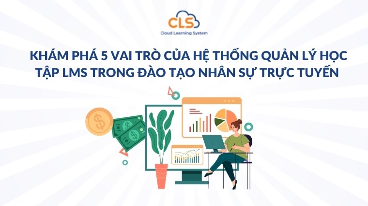 Khám phá 5 vai trò của hệ thống quản lý học tập LMS trong đào tạo nhân sự trực tuyến 