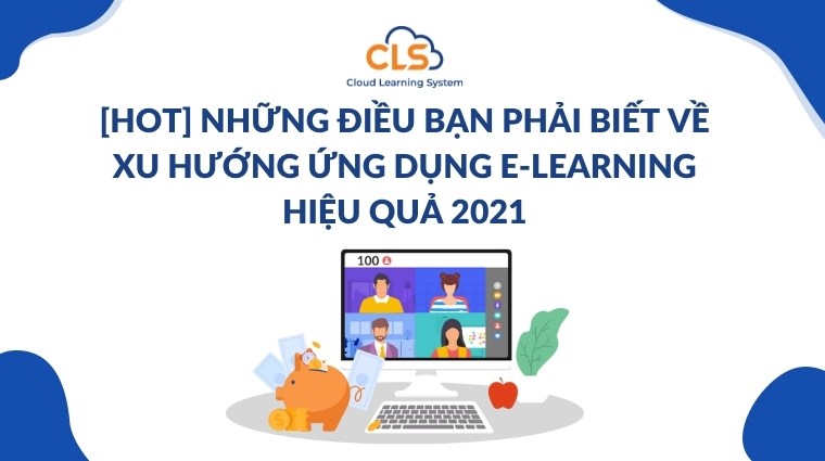 [HOT] Những điều bạn phải biết về xu hướng ứng dụng E-Learning hiệu quả 2021