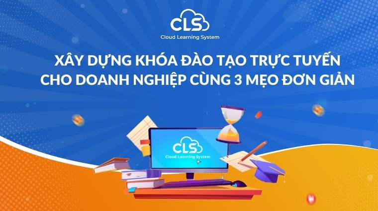 Xây dựng khóa đào tạo trực tuyến cho doanh nghiệp cùng 3 mẹo đơn giản