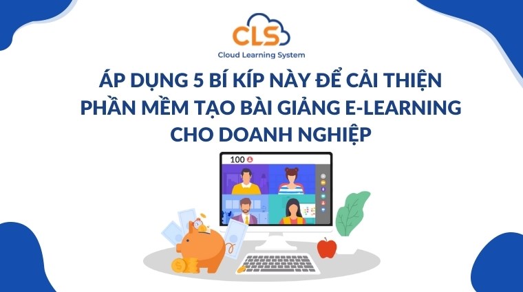 Áp dụng 5 bí kíp này để cải thiện phần mềm tạo bài giảng E-Learning cho doanh nghiệp